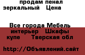 продам пенал зеркальный › Цена ­ 1 500 - Все города Мебель, интерьер » Шкафы, купе   . Тверская обл.